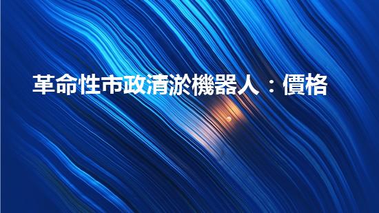 革命性市政清淤機器人：價格驚人，效果逆天！
